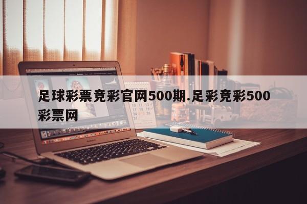 足球彩票竞彩官网500期.足彩竞彩500彩票网